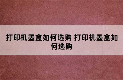 打印机墨盒如何选购 打印机墨盒如何选购